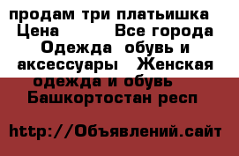 продам три платьишка › Цена ­ 500 - Все города Одежда, обувь и аксессуары » Женская одежда и обувь   . Башкортостан респ.